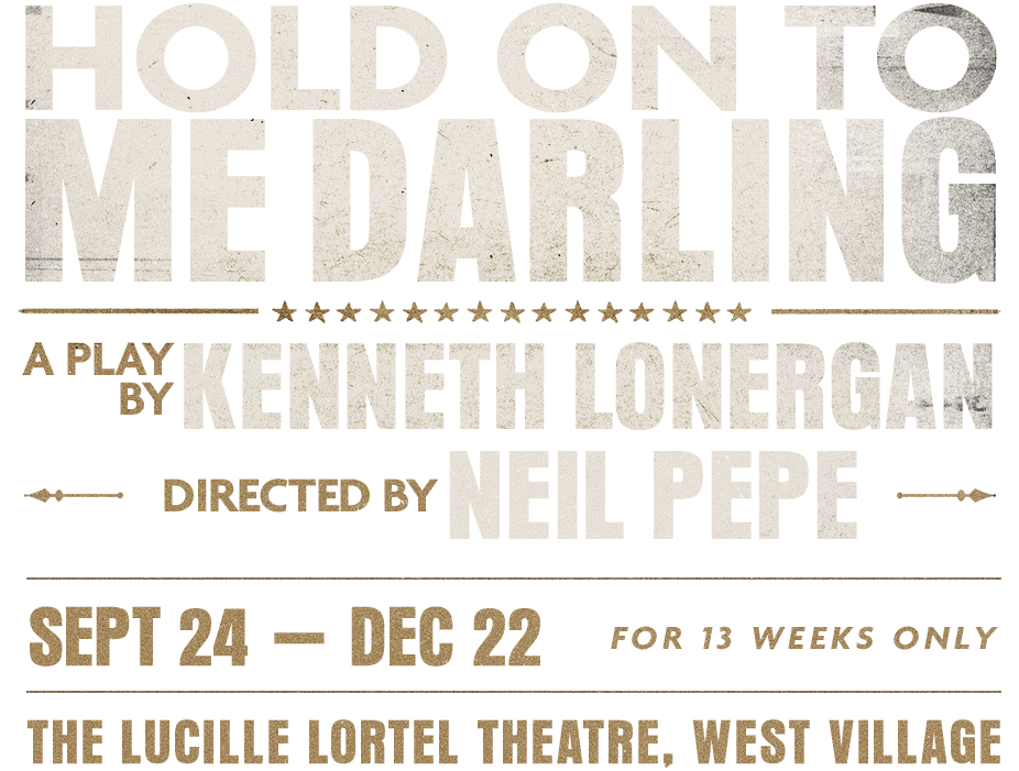 HOLD ON TO ME DARLING: A play by Kenneth Lonergan, directed by Neil Pepe