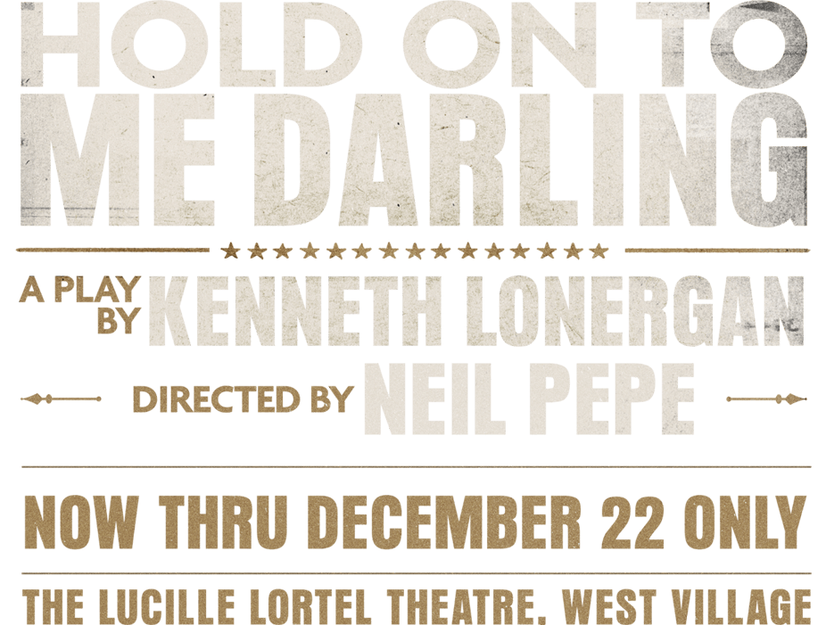 HOLD ON TO ME DARLING: A play by Kenneth Lonergan, directed by Neil Pepe